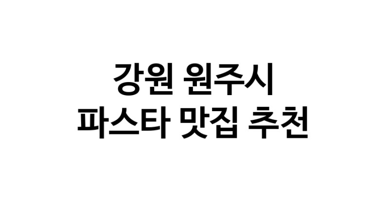 C55 | 강원 원주시 파스타 추천 가까운 파스타맛집 소개합니다