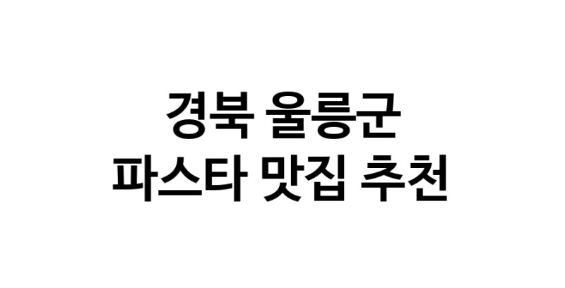 C55 | 파스타맛집추천 경북 울릉군 파스타전문점 소개합니다 방문해보세요
