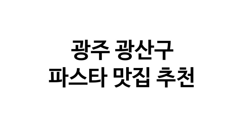 C55 | 광주 광산구 파스타 추천 가까운 파스타맛집 소개합니다
