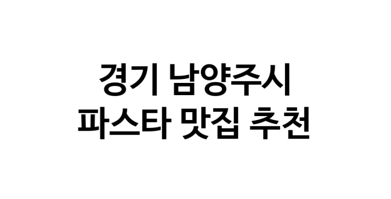 C55 | 경기 남양주시 파스타 추천 가까운 파스타맛집 소개합니다 C55 | 경기 남양주시 파스타 추천 가까운 파스타맛집 소개합니다