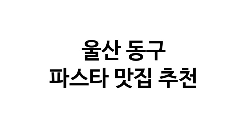 C55 | 울산 동구에서 파스타 맛있는집 소개합니다 파스타전문점 방문해 보세요