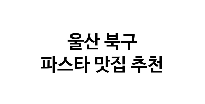 C55 | 울산 북구에서 파스타 맛있는집 소개합니다 파스타전문점 방문해 보세요