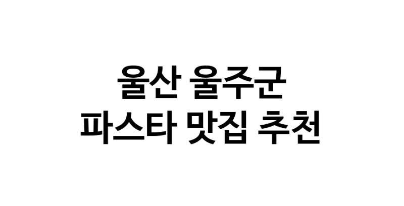 C55 | 파스타추천 울산 울주군 파스타잘하는 맛집 방문해 보세요